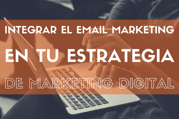 Cómo integrar el email marketing en tu estrategia de marketing digital